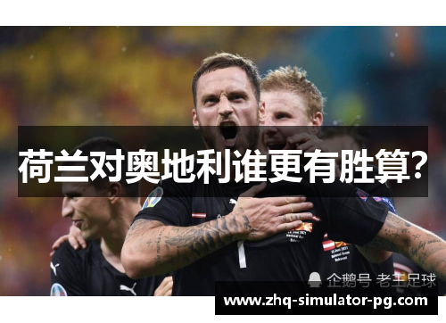 荷兰对奥地利谁更有胜算? 荷兰对奥地利谁更有胜算?