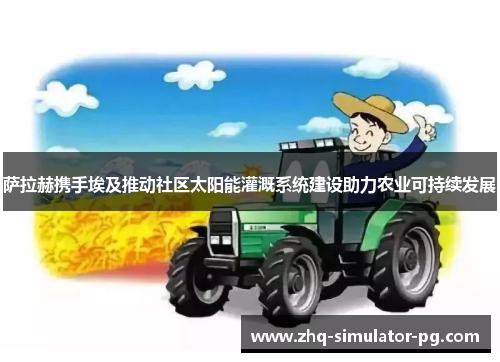 萨拉赫携手埃及推动社区太阳能灌溉系统建设助力农业可持续发展