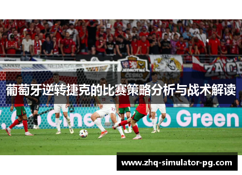 葡萄牙逆转捷克的比赛策略分析与战术解读 葡萄牙逆转捷克的比赛策略分析与战术解读