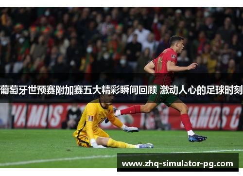 葡萄牙世预赛附加赛五大精彩瞬间回顾 激动人心的足球时刻