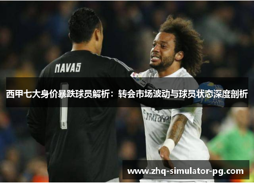 西甲七大身价暴跌球员解析:转会市场波动与球员状态深度剖析 西甲七大身价暴跌球员解析:转会市场波动与球员状态深度剖析