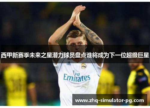 西甲新赛季未来之星潜力球员盘点谁将成为下一位超级巨星