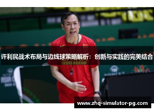 许利民战术布局与边线球策略解析：创新与实践的完美结合