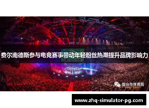 费尔南德斯参与电竞赛事带动年轻粉丝热潮提升品牌影响力