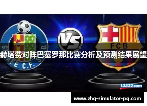 赫塔费对阵巴塞罗那比赛分析及预测结果展望
