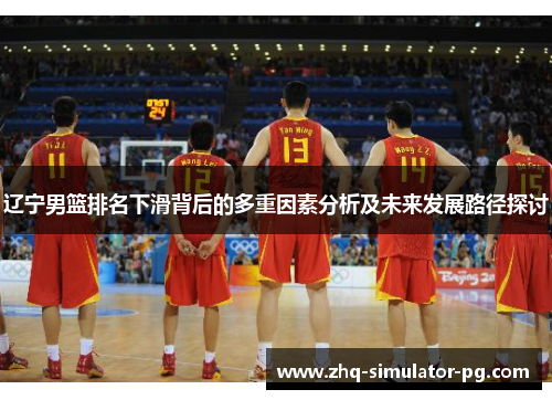 辽宁男篮排名下滑背后的多重因素分析及未来发展路径探讨 辽宁男篮排名下滑背后的多重因素分析及未来发展路径探讨