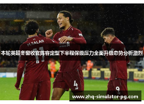 本轮英超冬窗收官阵容定型下半程保级压力全面升级态势分析激烈 本轮英超冬窗收官阵容定型下半程保级压力全面升级态势分析激烈