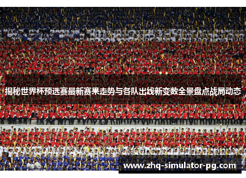 揭秘世界杯预选赛最新赛果走势与各队出线新变数全景盘点战局动态