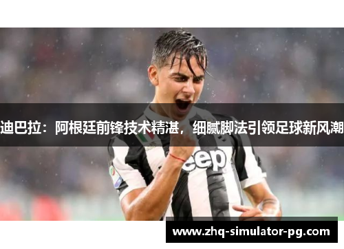 迪巴拉:阿根廷前锋技术精湛,细腻脚法引领足球新风潮 迪巴拉:阿根廷前锋技术精湛,细腻脚法引领足球新风潮