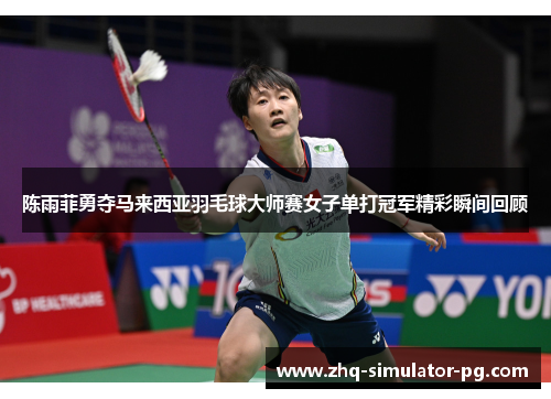 陈雨菲勇夺马来西亚羽毛球大师赛女子单打冠军精彩瞬间回顾 陈雨菲勇夺马来西亚羽毛球大师赛女子单打冠军精彩瞬间回顾