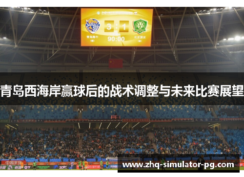 青岛西海岸赢球后的战术调整与未来比赛展望 青岛西海岸赢球后的战术调整与未来比赛展望