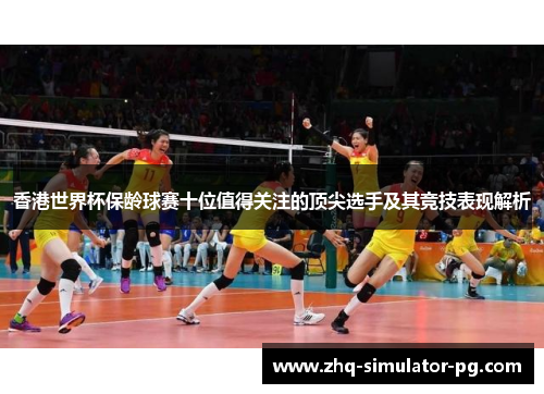 香港世界杯保龄球赛十位值得关注的顶尖选手及其竞技表现解析 香港世界杯保龄球赛十位值得关注的顶尖选手及其竞技表现解析