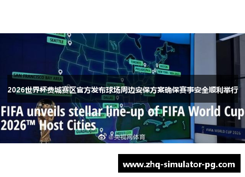 2026世界杯费城赛区官方发布球场周边安保方案确保赛事安全顺利举行