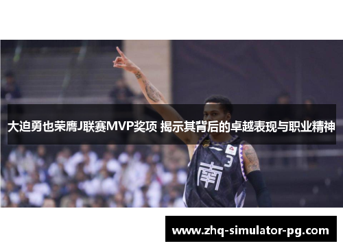 大迫勇也荣膺J联赛MVP奖项 揭示其背后的卓越表现与职业精神