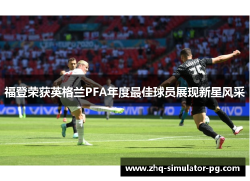 福登荣获英格兰PFA年度最佳球员展现新星风采
