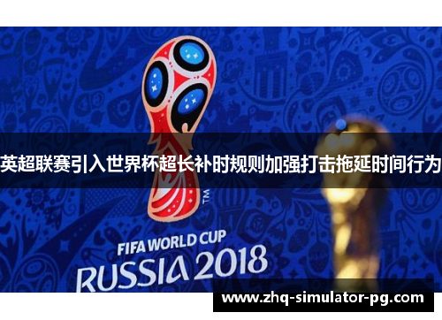 英超联赛引入世界杯超长补时规则加强打击拖延时间行为 英超联赛引入世界杯超长补时规则加强打击拖延时间行为