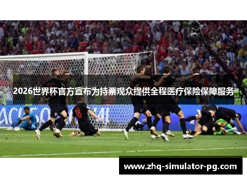 2026世界杯官方宣布为持票观众提供全程医疗保险保障服务