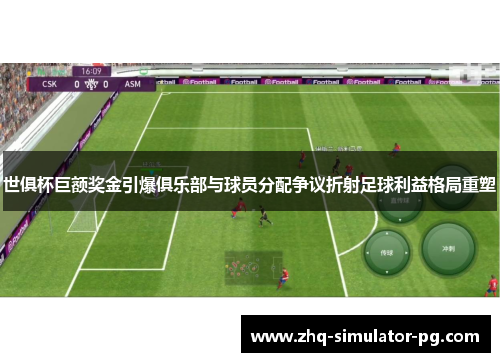 世俱杯巨额奖金引爆俱乐部与球员分配争议折射足球利益格局重塑