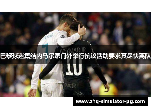 巴黎球迷集结内马尔家门外举行抗议活动要求其尽快离队