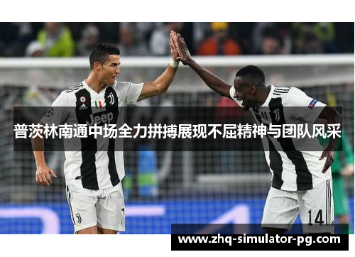 普茨林南通中场全力拼搏展现不屈精神与团队风采