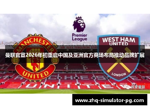 曼联官宣2026年初重启中国及亚洲官方商场布局推动品牌扩展