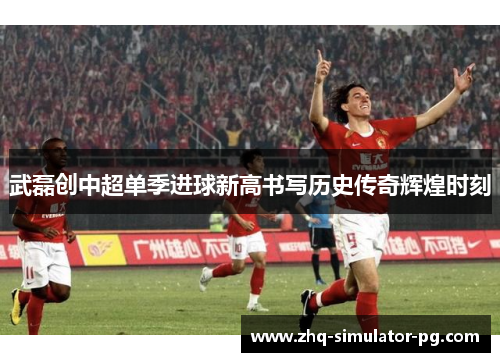 武磊创中超单季进球新高书写历史传奇辉煌时刻