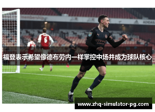 福登表示希望像德布劳内一样掌控中场并成为球队核心