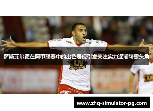 萨斯菲尔德在阿甲联赛中的出色表现引发关注实力逐渐崭露头角