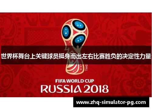 世界杯舞台上关键球员挺身而出左右比赛胜负的决定性力量