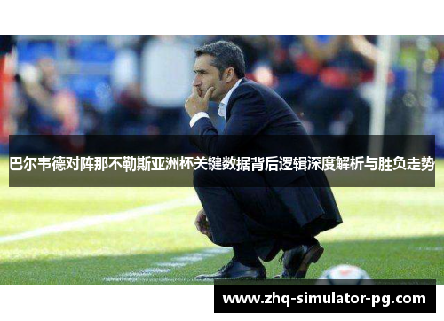 巴尔韦德对阵那不勒斯亚洲杯关键数据背后逻辑深度解析与胜负走势 巴尔韦德对阵那不勒斯亚洲杯关键数据背后逻辑深度解析与胜负走势