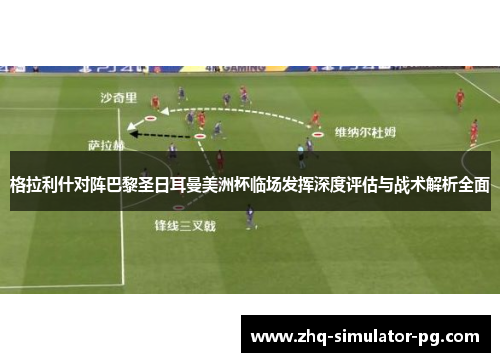 格拉利什对阵巴黎圣日耳曼美洲杯临场发挥深度评估与战术解析全面 格拉利什对阵巴黎圣日耳曼美洲杯临场发挥深度评估与战术解析全面