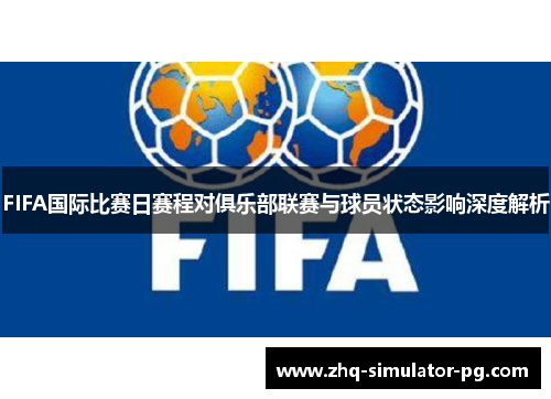 FIFA国际比赛日赛程对俱乐部联赛与球员状态影响深度解析 FIFA国际比赛日赛程对俱乐部联赛与球员状态影响深度解析