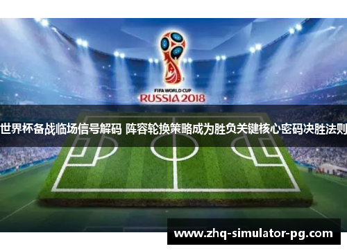 世界杯备战临场信号解码 阵容轮换策略成为胜负关键核心密码决胜法则 世界杯备战临场信号解码 阵容轮换策略成为胜负关键核心密码决胜法则