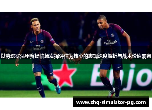 以劳塔罗法甲赛场临场发挥评估为核心的表现深度解析与战术价值洞察