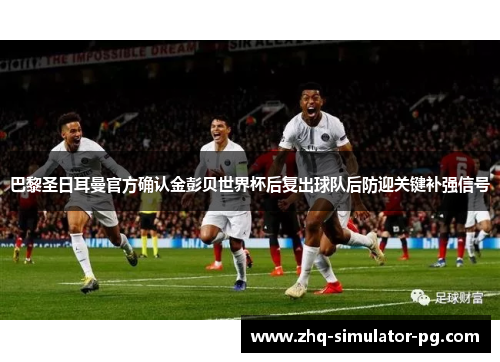 巴黎圣日耳曼官方确认金彭贝世界杯后复出球队后防迎关键补强信号