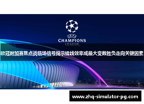 欧冠附加赛焦点战临场信号揭示锋线效率成最大变数胜负走向关键因素