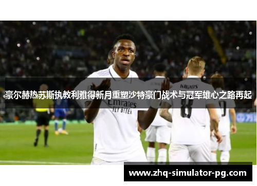 豪尔赫热苏斯执教利雅得新月重塑沙特豪门战术与冠军雄心之路再起 豪尔赫热苏斯执教利雅得新月重塑沙特豪门战术与冠军雄心之路再起