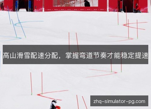 高山滑雪配速分配,掌握弯道节奏才能稳定提速 高山滑雪配速分配,掌握弯道节奏才能稳定提速