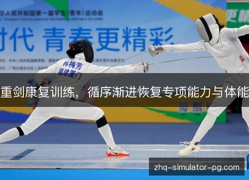 重剑康复训练,循序渐进恢复专项能力与体能 重剑康复训练,循序渐进恢复专项能力与体能