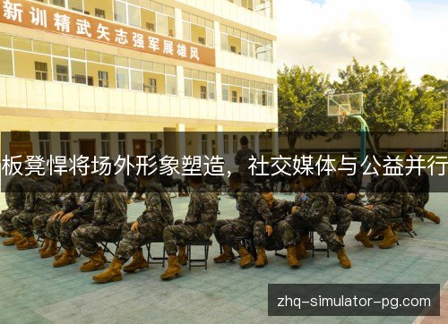 板凳悍将场外形象塑造,社交媒体与公益并行 板凳悍将场外形象塑造,社交媒体与公益并行