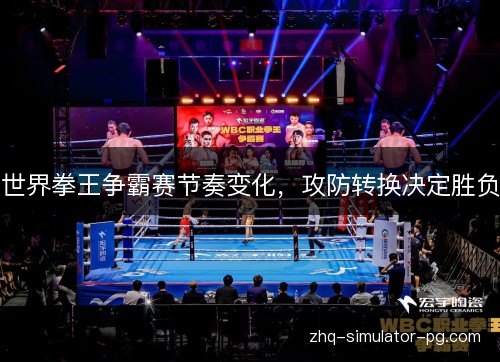 世界拳王争霸赛节奏变化，攻防转换决定胜负
