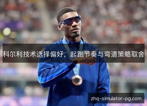 科尔利技术选择偏好,起跑节奏与弯道策略取舍 科尔利技术选择偏好,起跑节奏与弯道策略取舍
