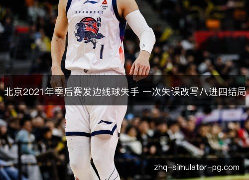 北京2021年季后赛发边线球失手 一次失误改写八进四结局